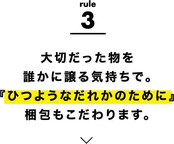 rule3 大切だった物を誰かに譲る気持ちで。『ひつようなだれかのために』梱包もこだわります。